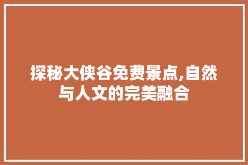探秘大侠谷免费景点,自然与人文的完美融合  第1张