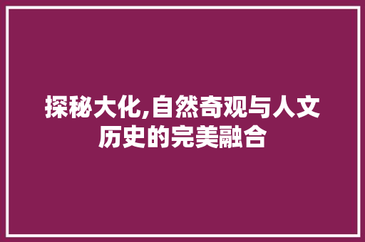 探秘大化,自然奇观与人文历史的完美融合  第1张