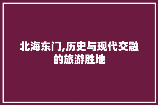 北海东门,历史与现代交融的旅游胜地