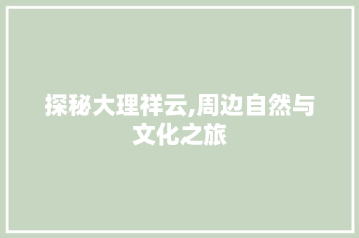 探秘大理祥云,周边自然与文化之旅