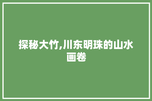 探秘大竹,川东明珠的山水画卷