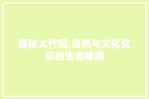 探秘大竹园,自然与文化交织的生态秘境
