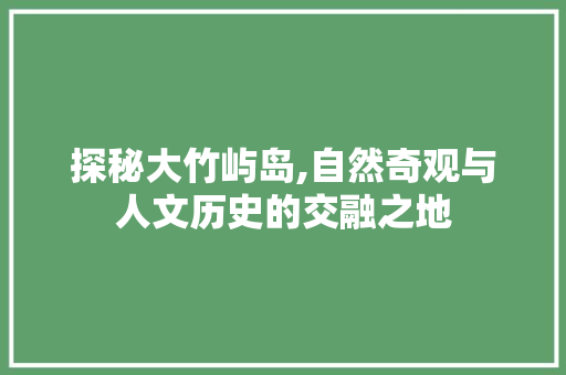 探秘大竹屿岛,自然奇观与人文历史的交融之地