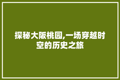 探秘大阪桃园,一场穿越时空的历史之旅