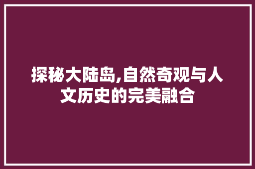 探秘大陆岛,自然奇观与人文历史的完美融合