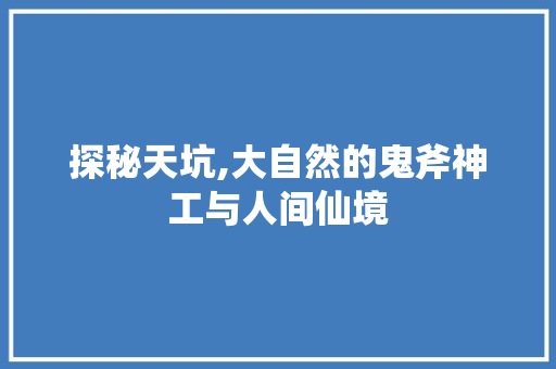 探秘天坑,大自然的鬼斧神工与人间仙境