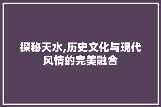 探秘天水,历史文化与现代风情的完美融合