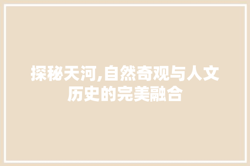 探秘天河,自然奇观与人文历史的完美融合