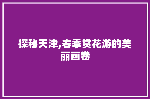 探秘天津,春季赏花游的美丽画卷