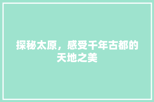探秘太原，感受千年古都的天地之美
