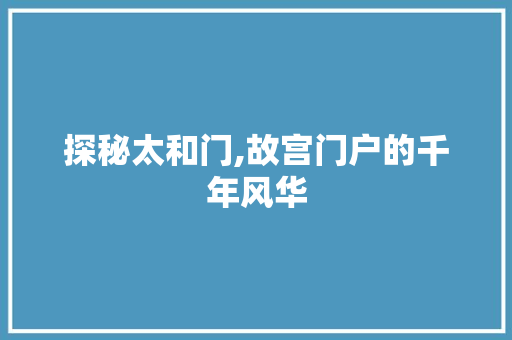 探秘太和门,故宫门户的千年风华