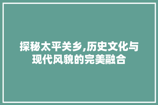 探秘太平关乡,历史文化与现代风貌的完美融合