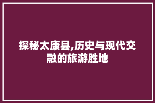 探秘太康县,历史与现代交融的旅游胜地