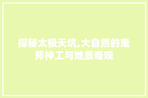探秘太极天坑,大自然的鬼斧神工与地质奇观
