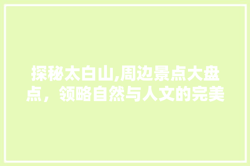 探秘太白山,周边景点大盘点，领略自然与人文的完美融合