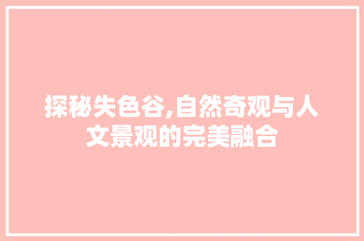 探秘失色谷,自然奇观与人文景观的完美融合  第1张