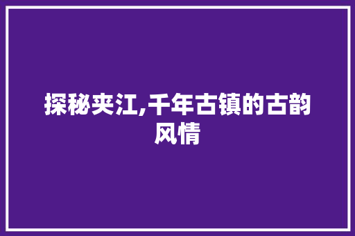 探秘夹江,千年古镇的古韵风情  第1张