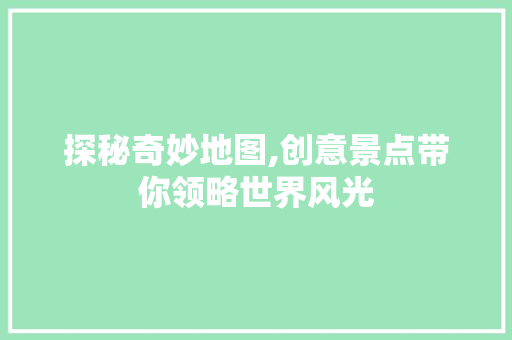 探秘奇妙地图,创意景点带你领略世界风光  第1张