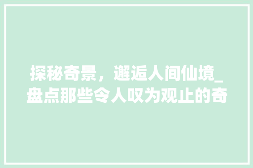 探秘奇景，邂逅人间仙境_盘点那些令人叹为观止的奇葩景点  第1张