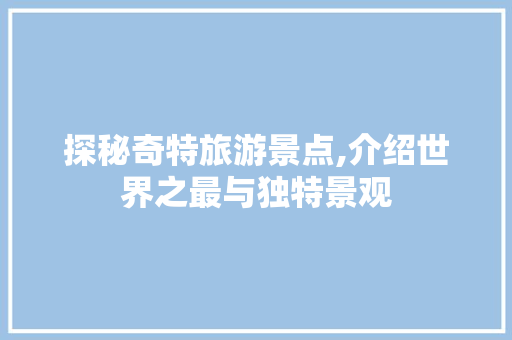 探秘奇特旅游景点,介绍世界之最与独特景观  第1张