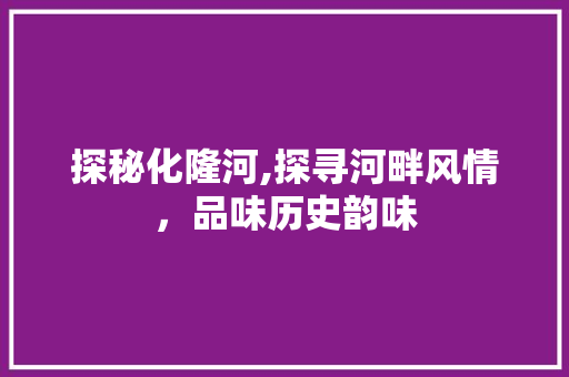 探秘化隆河,探寻河畔风情，品味历史韵味