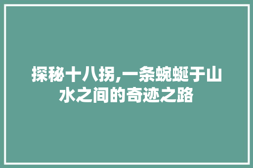 探秘十八拐,一条蜿蜒于山水之间的奇迹之路