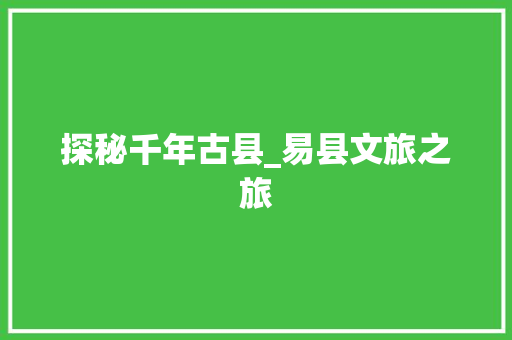 探秘千年古县_易县文旅之旅  第1张