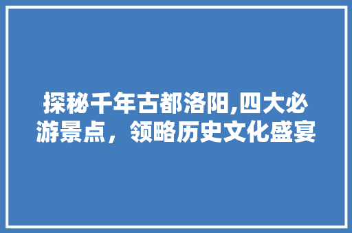 探秘千年古都洛阳,四大必游景点，领略历史文化盛宴  第1张