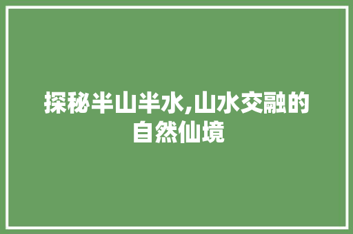 探秘半山半水,山水交融的自然仙境
