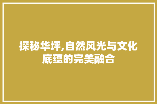 探秘华坪,自然风光与文化底蕴的完美融合
