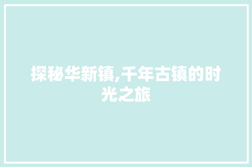探秘华新镇,千年古镇的时光之旅  第1张