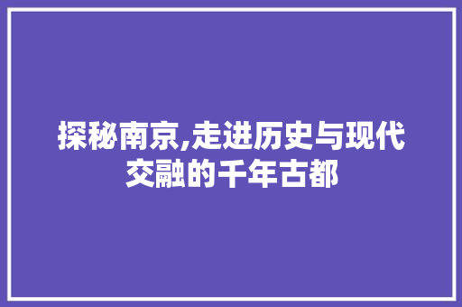 探秘南京,走进历史与现代交融的千年古都  第1张