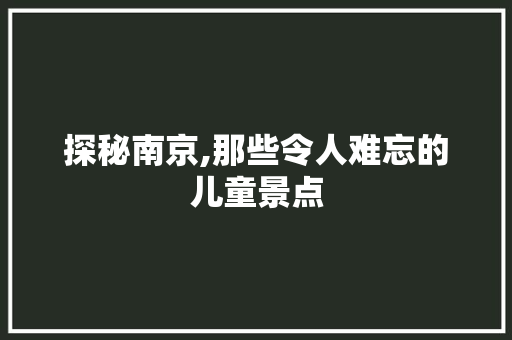 探秘南京,那些令人难忘的儿童景点  第1张