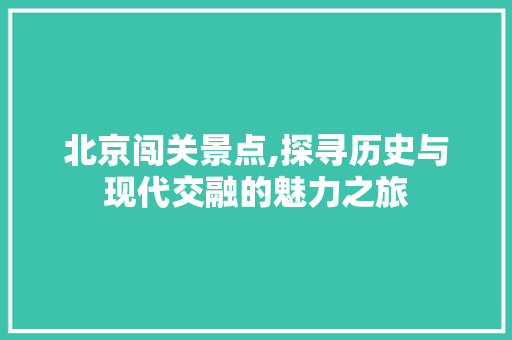 北京闯关景点,探寻历史与现代交融的魅力之旅  第1张