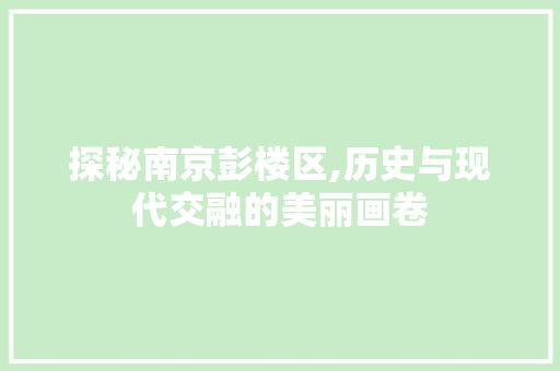 探秘南京彭楼区,历史与现代交融的美丽画卷