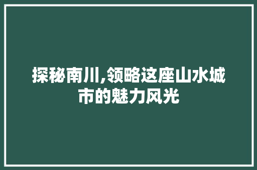 探秘南川,领略这座山水城市的魅力风光  第1张