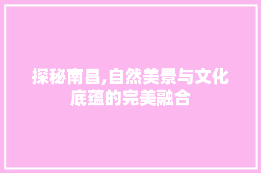 探秘南昌,自然美景与文化底蕴的完美融合