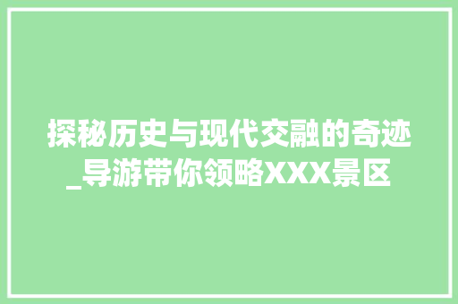 探秘历史与现代交融的奇迹_导游带你领略XXX景区
