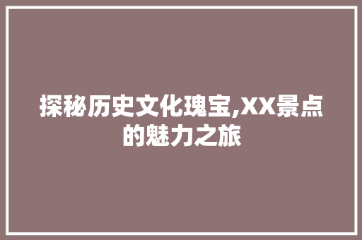 探秘历史文化瑰宝,XX景点的魅力之旅