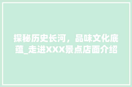 探秘历史长河，品味文化底蕴_走进XXX景点店面介绍
