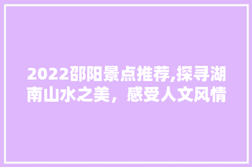 2022邵阳景点推荐,探寻湖南山水之美，感受人文风情  第1张