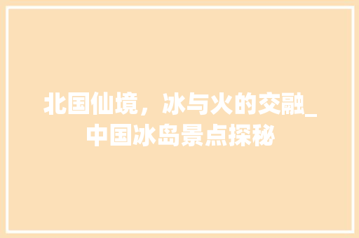 北国仙境，冰与火的交融_中国冰岛景点探秘