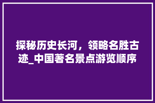 探秘历史长河，领略名胜古迹_中国著名景点游览顺序分析  第1张