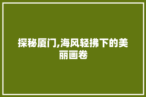 探秘厦门,海风轻拂下的美丽画卷