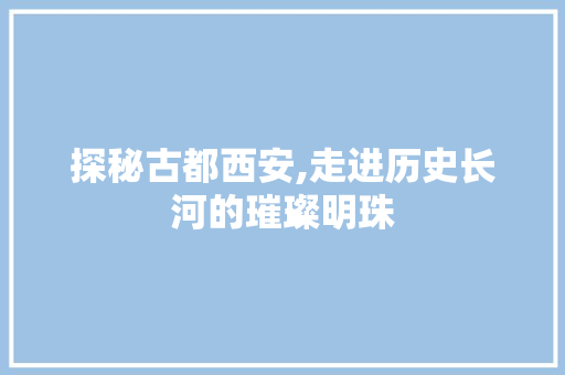 探秘古都西安,走进历史长河的璀璨明珠  第1张