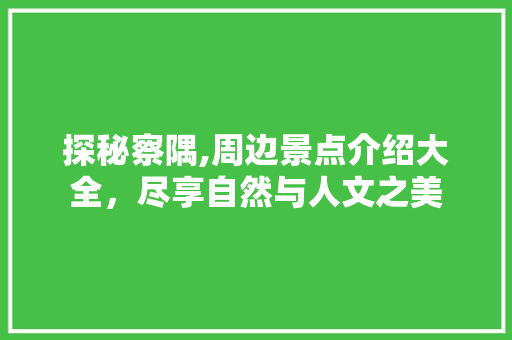 探秘察隅,周边景点介绍大全，尽享自然与人文之美