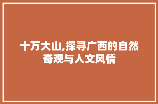 十万大山,探寻广西的自然奇观与人文风情