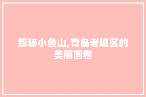 探秘小鱼山,青岛老城区的美丽画卷