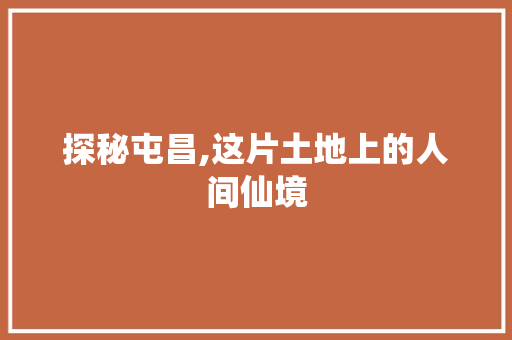探秘屯昌,这片土地上的人间仙境