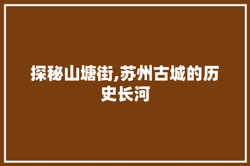 探秘山塘街,苏州古城的历史长河